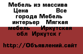 Мебель из массива › Цена ­ 100 000 - Все города Мебель, интерьер » Мягкая мебель   . Иркутская обл.,Иркутск г.